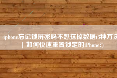 iphone忘记锁屏密码不想抹掉数据(3种方法 | 如何快速重置锁定的iPhone?)