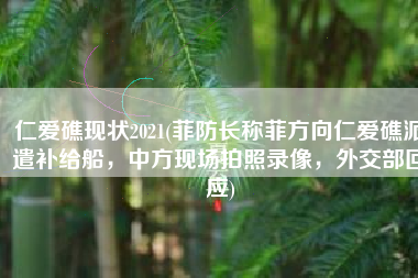 仁爱礁现状2021(菲防长称菲方向仁爱礁派遣补给船，中方现场拍照录像，外交部回应)