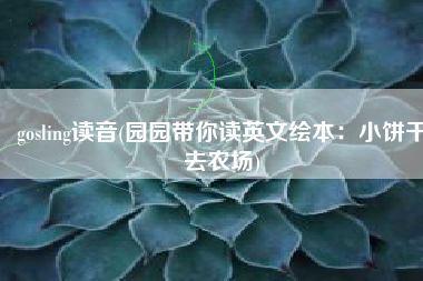 gosling读音(园园带你读英文绘本：小饼干去农场)