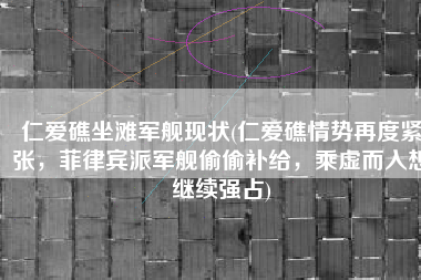 仁爱礁坐滩军舰现状(仁爱礁情势再度紧张，菲律宾派军舰偷偷补给，乘虚而入想继续强占)