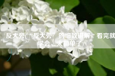 反犬旁(“反犬旁”的细致讲解，看完就学会，太简单了)