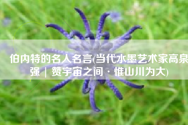 伯内特的名人名言(当代水墨艺术家高泉强 | 赞宇宙之间·惟山川为大)