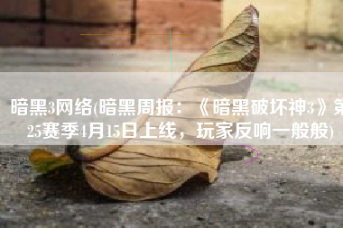 暗黑3网络(暗黑周报：《暗黑破坏神3》第25赛季4月15日上线，玩家反响一般般)