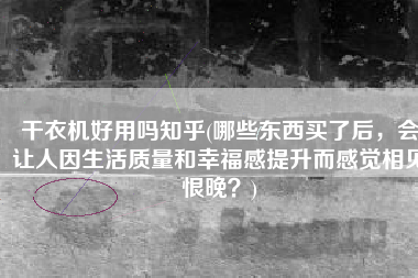 干衣机好用吗知乎(哪些东西买了后，会让人因生活质量和幸福感提升而感觉相见恨晚？)