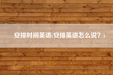 安排时间英语(安排英语怎么说？)