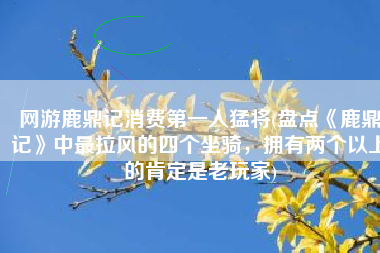 网游鹿鼎记消费第一人猛将(盘点《鹿鼎记》中最拉风的四个坐骑，拥有两个以上的肯定是老玩家)