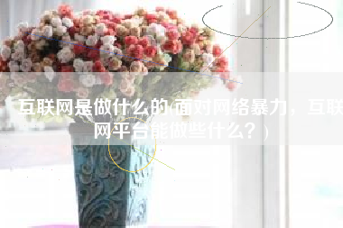 互联网是做什么的(面对网络暴力，互联网平台能做些什么？)