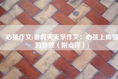 心弦作文(暑假天天学作文：心弦上痴情的景致（附点评）)