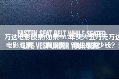 万达电影股票(如果2015年买入五万元万达电影股票，一直没卖，现在是多少钱？)