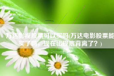 万达影视股票可以买吗(万达电影股票能买了吗，现在出现底背离了？)