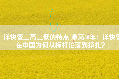 洋快餐三高三低的特点(激荡30年：洋快餐在中国为何从标杆沦落到挣扎？)