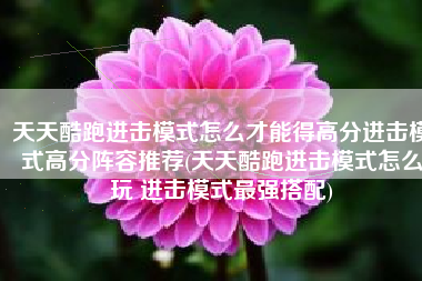 天天酷跑进击模式怎么才能得高分进击模式高分阵容推荐(天天酷跑进击模式怎么玩 进击模式最强搭配)