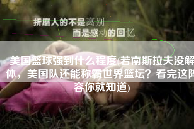 美国篮球强到什么程度(若南斯拉夫没解体，美国队还能称霸世界篮坛？看完这阵容你就知道)