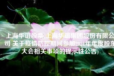 上海华谊股票(上海华谊集团股份有限公司 关于疫情防控期间参加2021年年度股东大会相关事项的提示性公告)