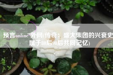 预言online 外网(传奇：盛大集团的兴衰史，属于80后90后共同记忆)