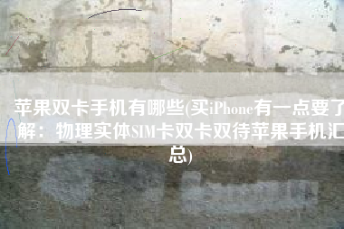 苹果双卡手机有哪些(买iPhone有一点要了解：物理实体SIM卡双卡双待苹果手机汇总)