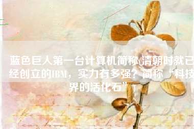 蓝色巨人第一台计算机简称(清朝时就已经创立的IBM，实力有多强？简称“科技界的活化石”)