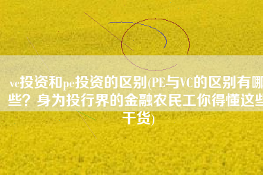 vc投资和pe投资的区别(PE与VC的区别有哪些？身为投行界的金融农民工你得懂这些干货)