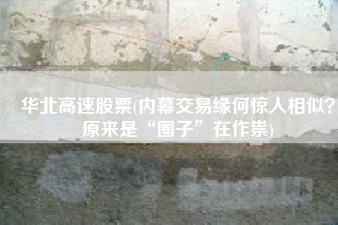 华北高速股票(内幕交易缘何惊人相似？原来是“圈子”在作祟)