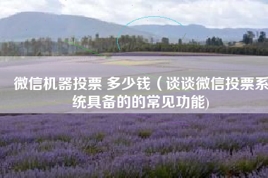 微信机器投票 多少钱（谈谈微信投票系统具备的的常见功能)