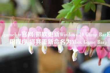 gamebar官网(微软更新Windows 10 Game Bar应用程序 将其重新命名为Xbox Game Bar)