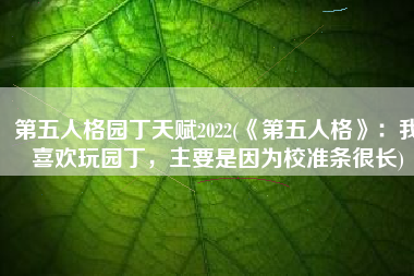 第五人格园丁天赋2022(《第五人格》：我喜欢玩园丁，主要是因为校准条很长)