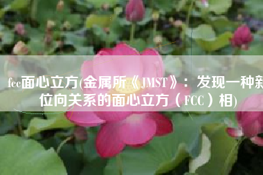 fcc面心立方(金属所《JMST》：发现一种新位向关系的面心立方（FCC）相)