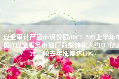 安全审计产品市场份额(IDC：2021上半年中国IT安全服务市场厂商整体收入约11.1亿美元，较去年涨幅达110%)
