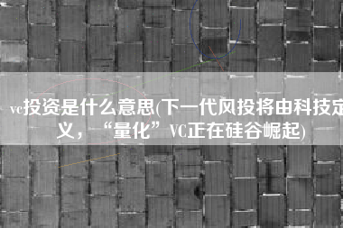 vc投资是什么意思(下一代风投将由科技定义，“量化”VC正在硅谷崛起)
