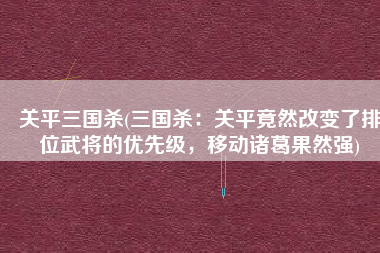 关平三国杀(三国杀：关平竟然改变了排位武将的优先级，移动诸葛果然强)