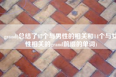 grand(总结了17个与男性的相关和14个与女性相关的grand前缀的单词)
