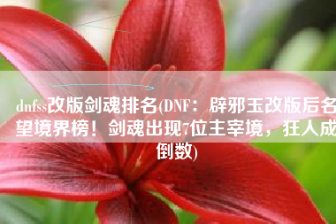 dnfss改版剑魂排名(DNF：辟邪玉改版后名望境界榜！剑魂出现7位主宰境，狂人成倒数)