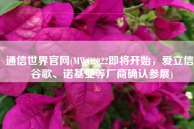 通信世界官网(MWC2022即将开始，爱立信、谷歌、诺基亚等厂商确认参展)