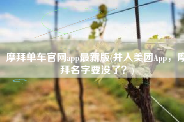 摩拜单车官网app最新版(并入美团App，摩拜名字要没了？)