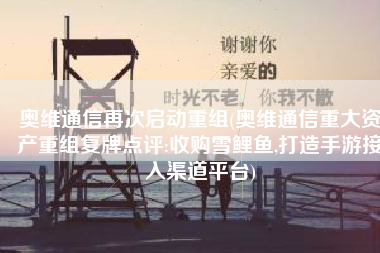 奥维通信再次启动重组(奥维通信重大资产重组复牌点评:收购雪鲤鱼,打造手游接入渠道平台)