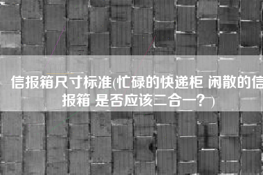 信报箱尺寸标准(忙碌的快递柜 闲散的信报箱 是否应该二合一？)