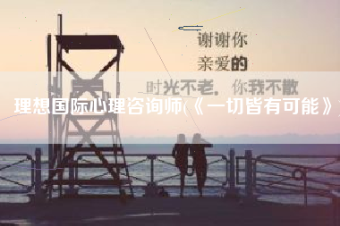 理想国际心理咨询师(《一切皆有可能》)