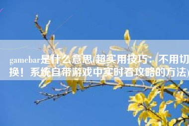 gamebar是什么意思(超实用技巧：不用切换！系统自带游戏中实时看攻略的方法)