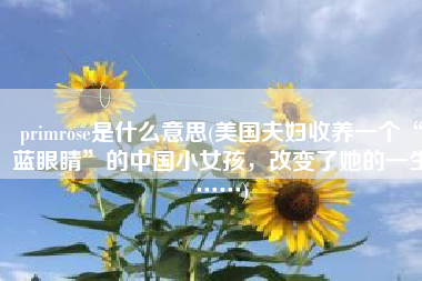 primrose是什么意思(美国夫妇收养一个“蓝眼睛”的中国小女孩，改变了她的一生……)