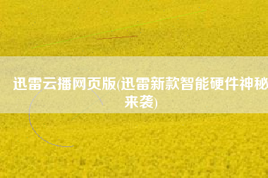 迅雷云播网页版(迅雷新款智能硬件神秘来袭)