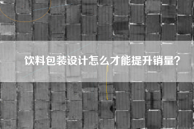 饮料包装设计怎么才能提升销量？