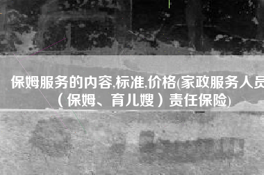 保姆服务的内容,标准,价格(家政服务人员（保姆、育儿嫂）责任保险)