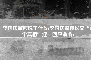 李国庆微博说了什么(李国庆深夜长文“15个真相”逐一回应俞渝)