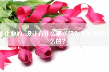企业的vi设计有什么要求吗？具体是做什么的？