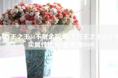 万王之王3d不氪金职业(《万王之王3D》不卖属性比MT4还更像WOW)