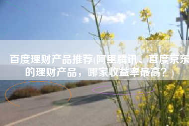 百度理财产品推荐(阿里腾讯、百度京东的理财产品，哪家收益率最高？)