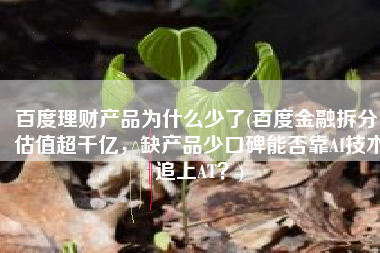 百度理财产品为什么少了(百度金融拆分，估值超千亿，缺产品少口碑能否靠AI技术追上AT？)