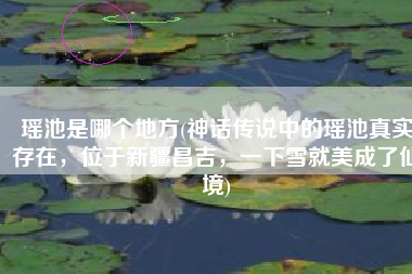 瑶池是哪个地方(神话传说中的瑶池真实存在，位于新疆昌吉，一下雪就美成了仙境)