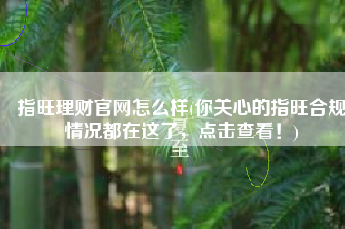 指旺理财官网怎么样(你关心的指旺合规情况都在这了，点击查看！)