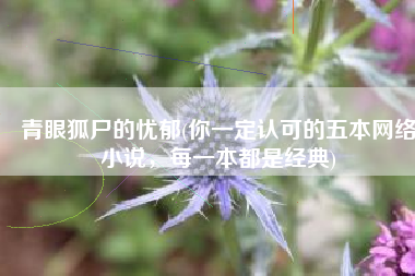 青眼狐尸的忧郁(你一定认可的五本网络小说，每一本都是经典)